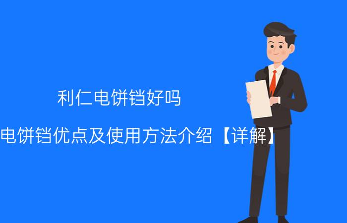 利仁电饼铛好吗 利仁电饼铛优点及使用方法介绍【详解】